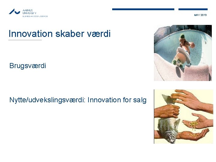 MAY 2013 Innovation skaber værdi Brugsværdi Nytte/udvekslingsværdi: Innovation for salg 