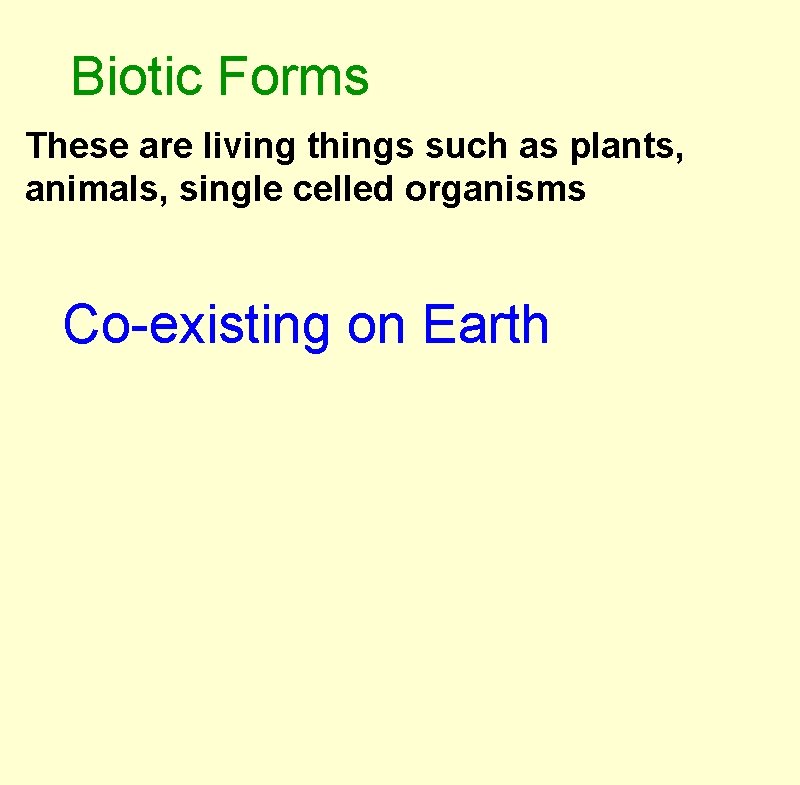 Biotic Forms These are living things such as plants, animals, single celled organisms Co-existing