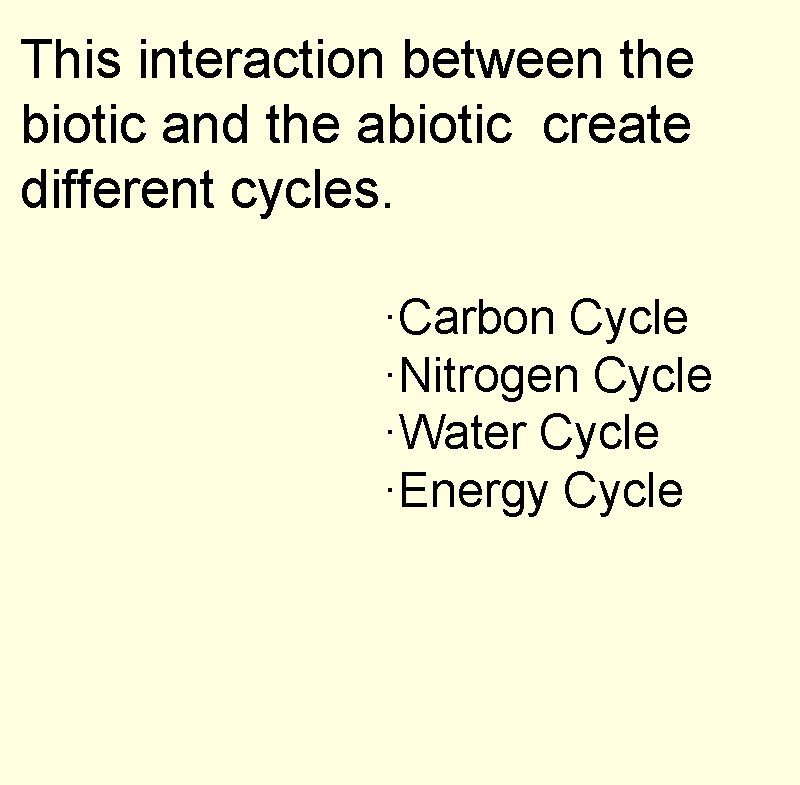 This interaction between the biotic and the abiotic create different cycles. ·Carbon Cycle ·Nitrogen