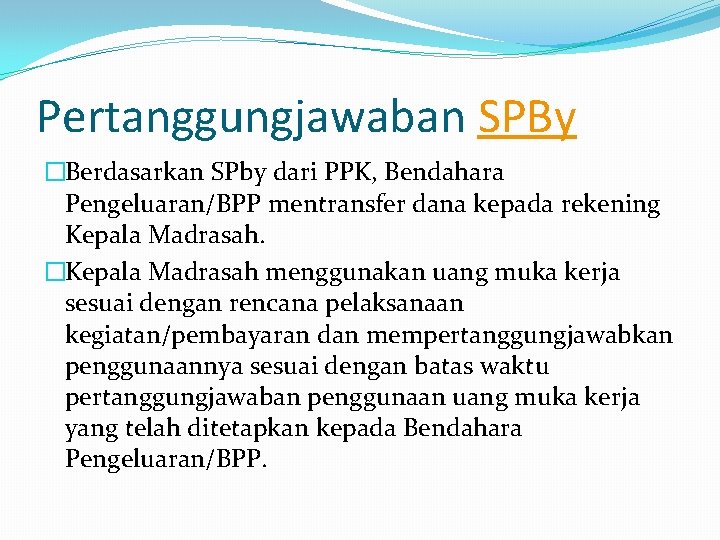 Pertanggungjawaban SPBy �Berdasarkan SPby dari PPK, Bendahara Pengeluaran/BPP mentransfer dana kepada rekening Kepala Madrasah.