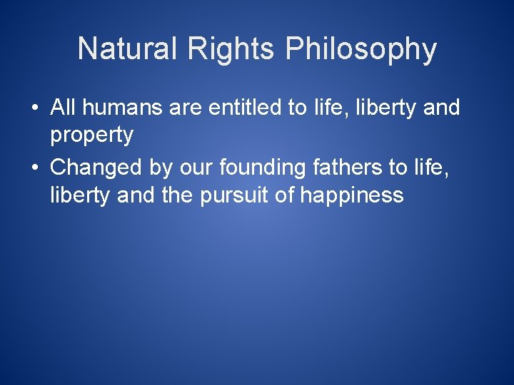 Natural Rights Philosophy • All humans are entitled to life, liberty and property •