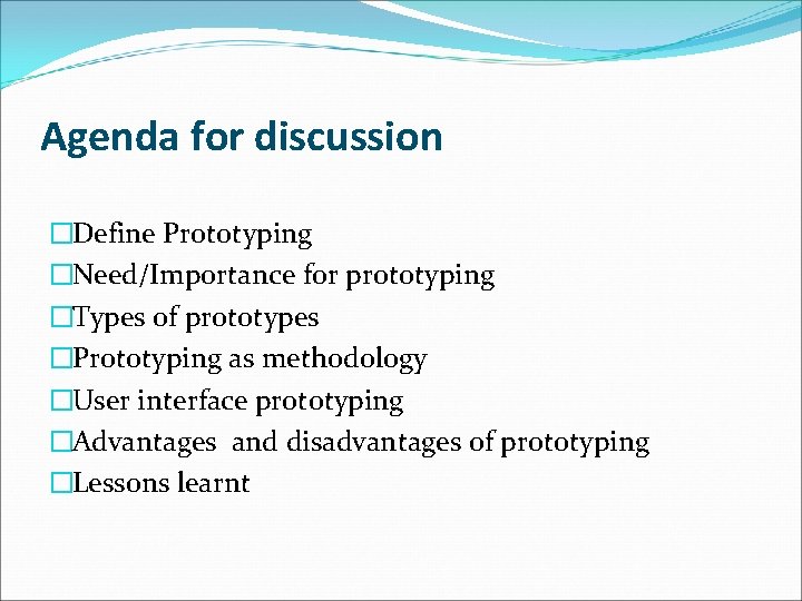Agenda for discussion �Define Prototyping �Need/Importance for prototyping �Types of prototypes �Prototyping as methodology
