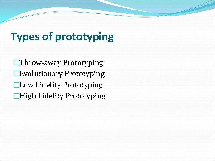 Types of prototyping �Throw-away Prototyping �Evolutionary Prototyping �Low Fidelity Prototyping �High Fidelity Prototyping 