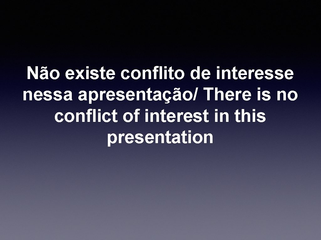Não existe conflito de interesse nessa apresentação/ There is no conflict of interest in