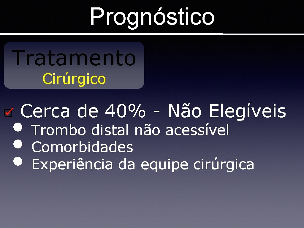 Prognóstico Tratamento Cirúrgico Cerca de 40% - Não Elegíveis • Trombo distal não acessível