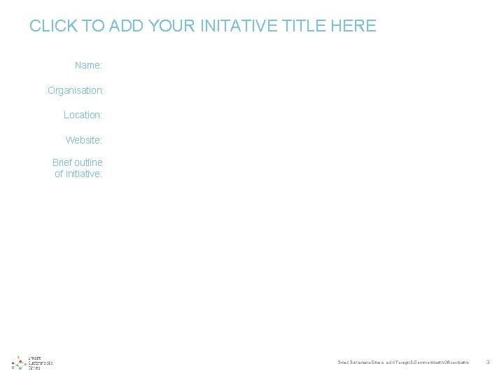 CLICK TO ADD YOUR INITATIVE TITLE HERE Name: Organisation: Location: Website: Brief outline of