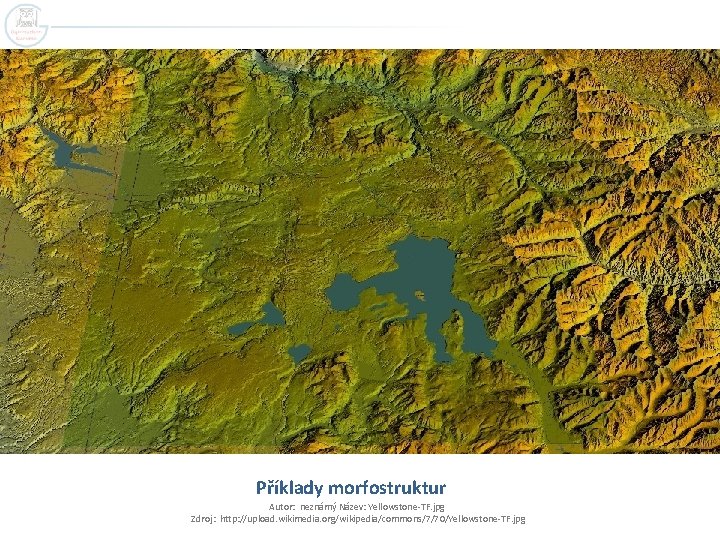 Příklady morfostruktur Autor: neznámý Název: Yellowstone-TF. jpg Zdroj: http: //upload. wikimedia. org/wikipedia/commons/7/70/Yellowstone-TF. jpg 