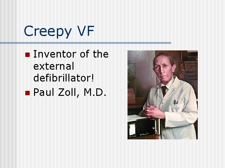 Creepy VF Inventor of the external defibrillator! n Paul Zoll, M. D. n 