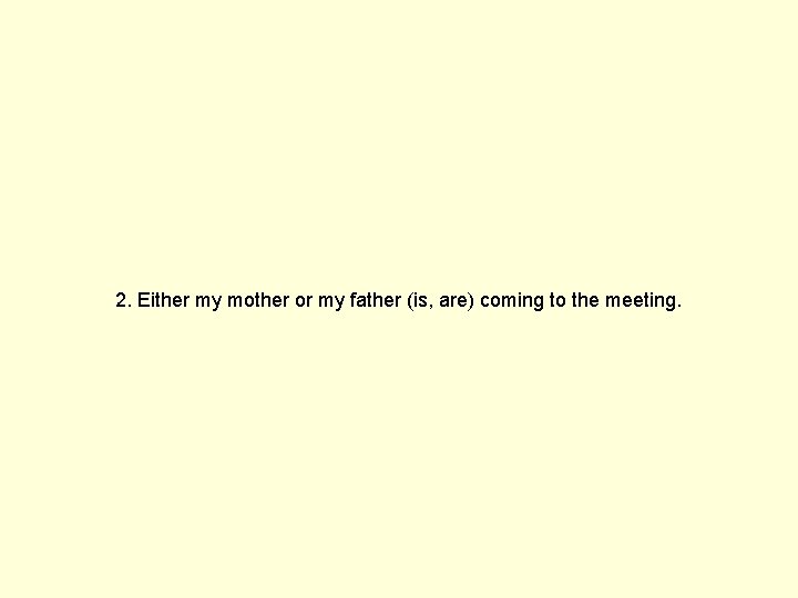 2. Either my mother or my father (is, are) coming to the meeting. 