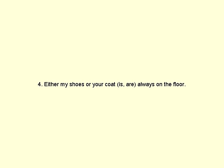 4. Either my shoes or your coat (is, are) always on the floor. 