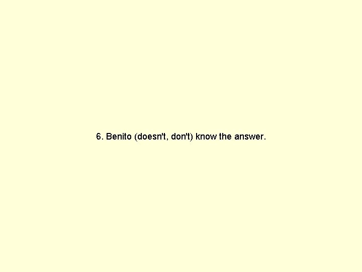6. Benito (doesn't, don't) know the answer. 