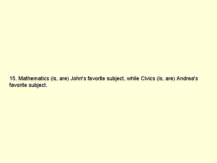 15. Mathematics (is, are) John's favorite subject, while Civics (is, are) Andrea's favorite subject.
