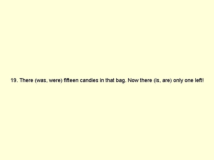 19. There (was, were) fifteen candies in that bag. Now there (is, are) only