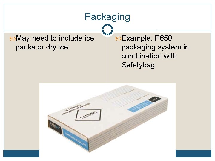 Packaging May need to include ice packs or dry ice Example: P 650 packaging