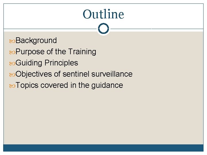 Outline Background Purpose of the Training Guiding Principles Objectives of sentinel surveillance Topics covered