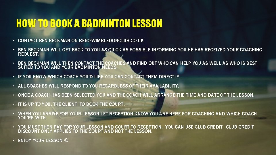 HOW TO BOOK A BADMINTON LESSON • CONTACT BEN BECKMAN ON BEN@WIMBLEDONCLUB. CO. UK