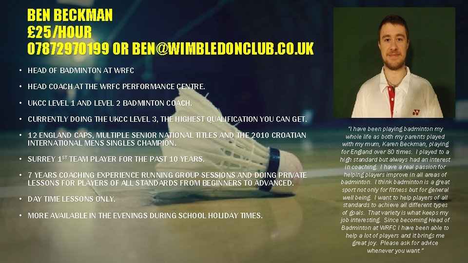 BEN BECKMAN £ 25/HOUR 07872970199 OR BEN@WIMBLEDONCLUB. CO. UK • HEAD OF BADMINTON AT