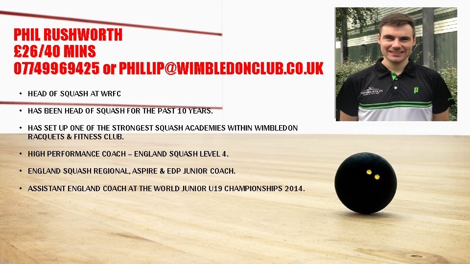 PHIL RUSHWORTH £ 26/40 MINS 07749969425 or PHILLIP@WIMBLEDONCLUB. CO. UK • HEAD OF SQUASH