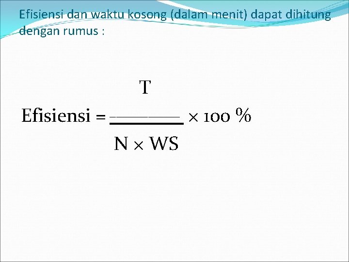 Efisiensi dan waktu kosong (dalam menit) dapat dihitung dengan rumus : T Efisiensi =