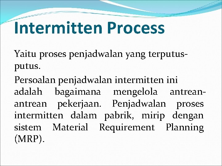 Intermitten Process Yaitu proses penjadwalan yang terputus. Persoalan penjadwalan intermitten ini adalah bagaimana mengelola