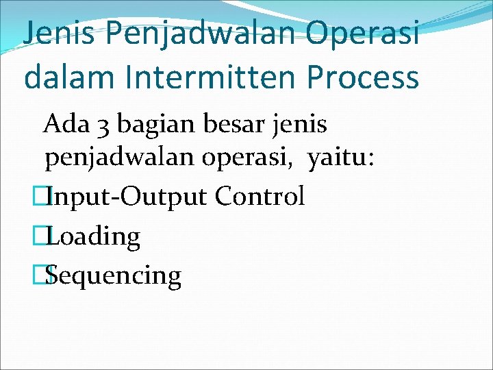 Jenis Penjadwalan Operasi dalam Intermitten Process Ada 3 bagian besar jenis penjadwalan operasi, yaitu: