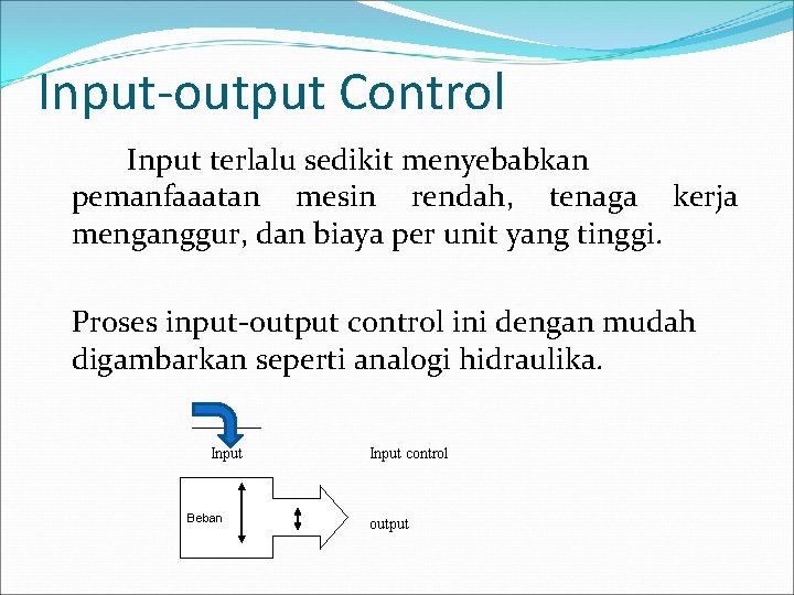 Input-output Control Input terlalu sedikit menyebabkan pemanfaaatan mesin rendah, tenaga kerja menganggur, dan biaya