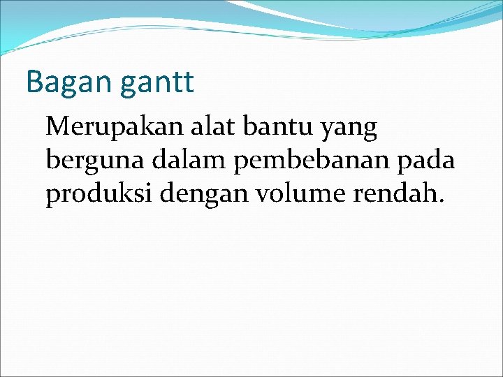 Bagan gantt Merupakan alat bantu yang berguna dalam pembebanan pada produksi dengan volume rendah.