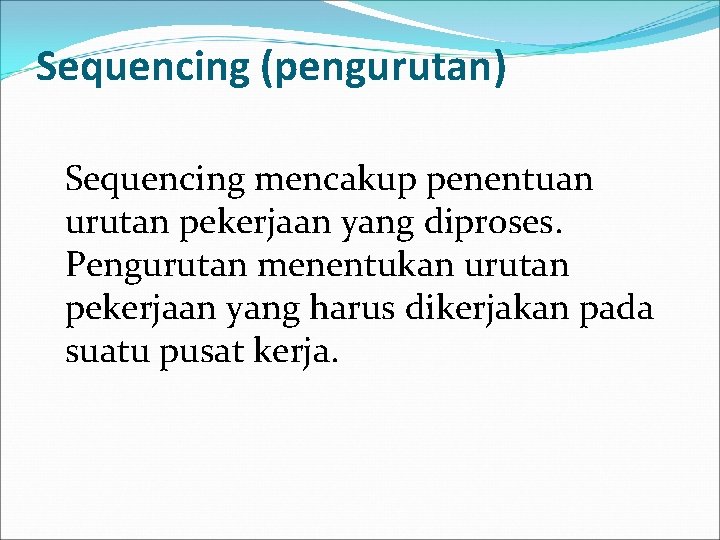 Sequencing (pengurutan) Sequencing mencakup penentuan urutan pekerjaan yang diproses. Pengurutan menentukan urutan pekerjaan yang