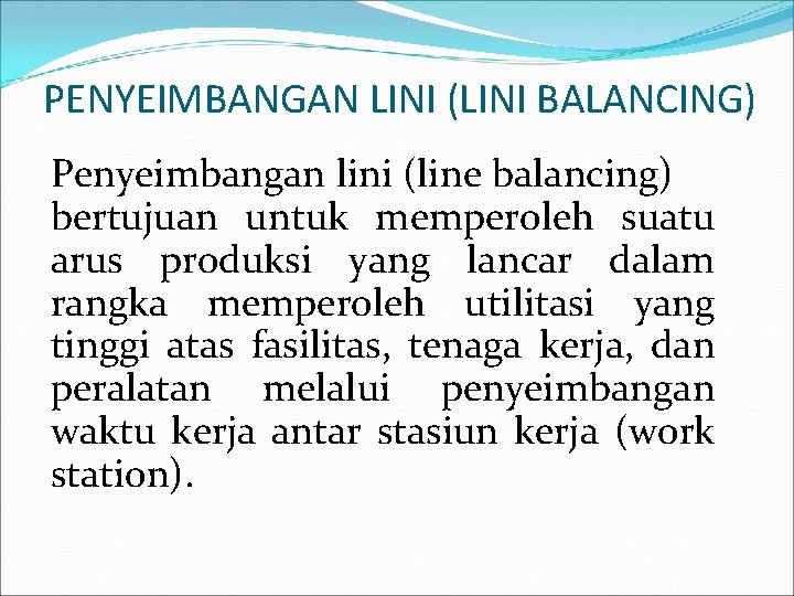 PENYEIMBANGAN LINI (LINI BALANCING) Penyeimbangan lini (line balancing) bertujuan untuk memperoleh suatu arus produksi