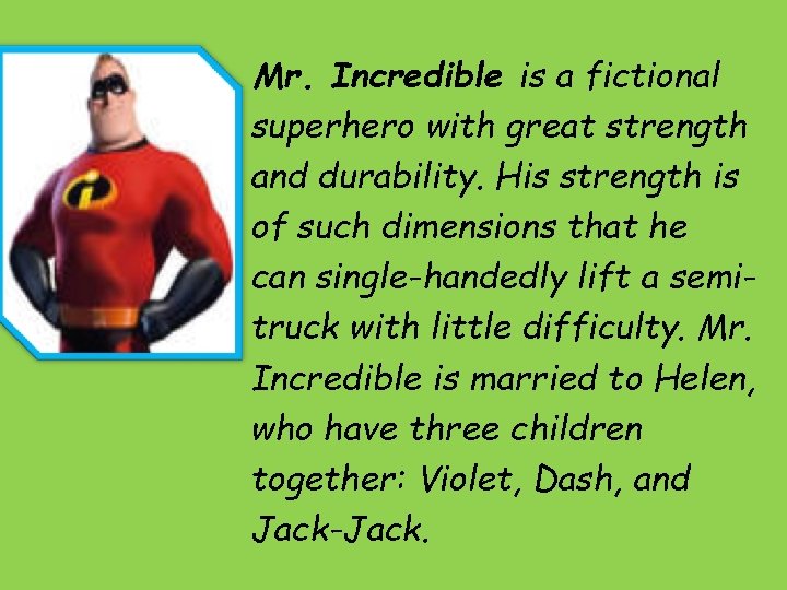 Mr. Incredible is a fictional superhero with great strength and durability. His strength is