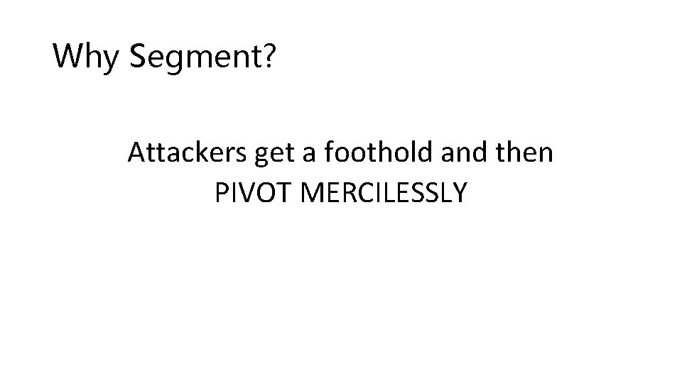 Why Segment? Attackers get a foothold and then PIVOT MERCILESSLY 