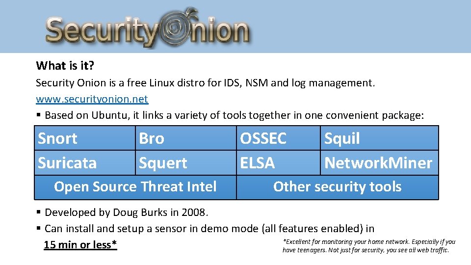 What is it? Security Onion is a free Linux distro for IDS, NSM and