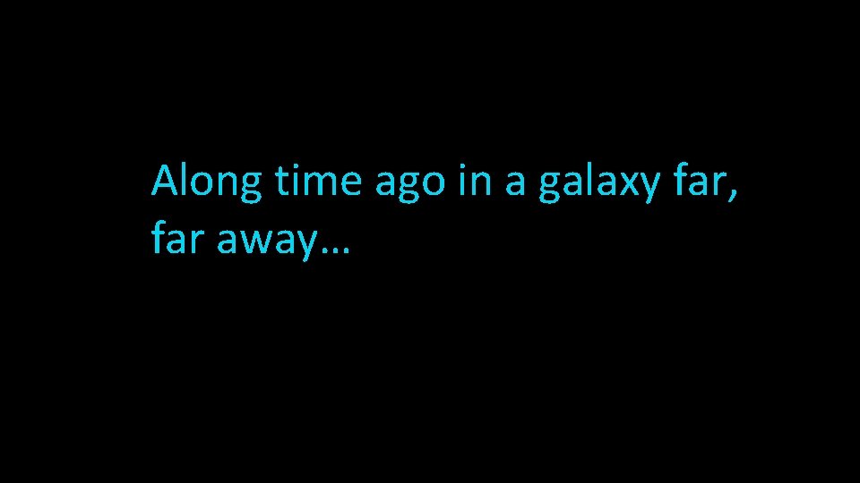 Along time ago in a galaxy far, far away… 