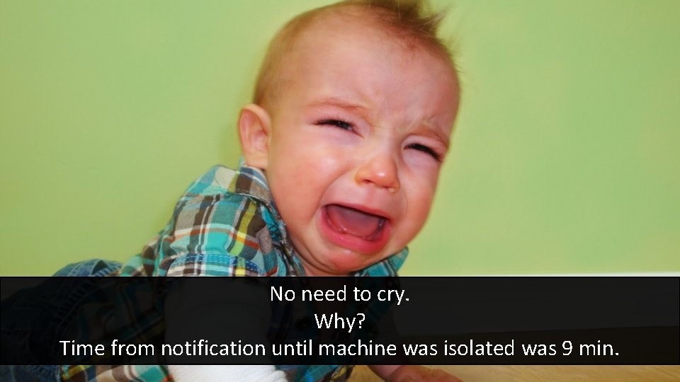 No need to cry. Why? Time from notification until machine was isolated was 9