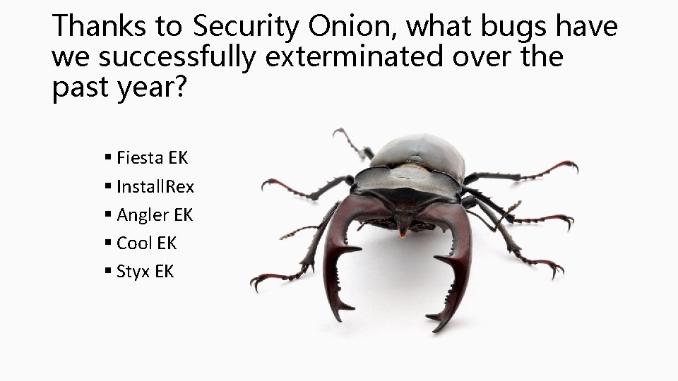 Thanks to Security Onion, what bugs have we successfully exterminated over the past year?