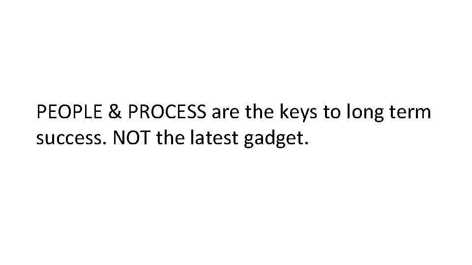 PEOPLE & PROCESS are the keys to long term success. NOT the latest gadget.