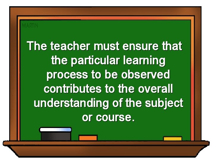 The teacher must ensure that the particular learning process to be observed contributes to