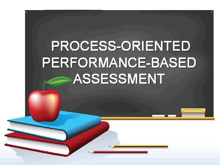 PROCESS-ORIENTED PERFORMANCE-BASED ASSESSMENT 