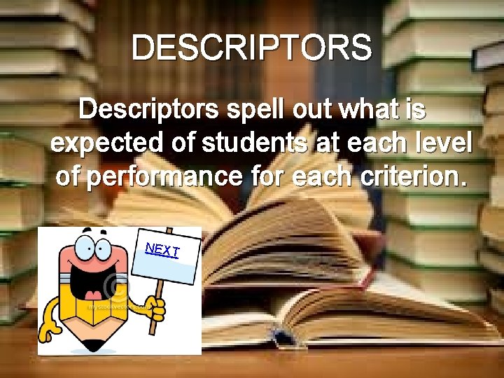 DESCRIPTORS Descriptors spell out what is expected of students at each level of performance