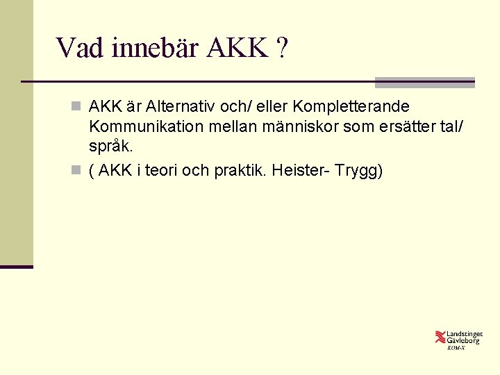 Vad innebär AKK ? n AKK är Alternativ och/ eller Kompletterande Kommunikation mellan människor