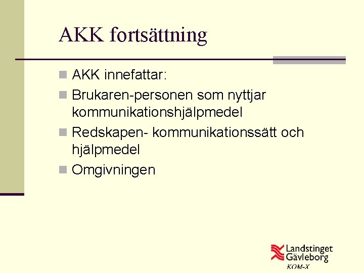 AKK fortsättning n AKK innefattar: n Brukaren-personen som nyttjar kommunikationshjälpmedel n Redskapen- kommunikationssätt och
