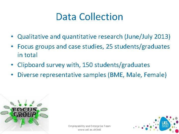 Data Collection • Qualitative and quantitative research (June/July 2013) • Focus groups and case