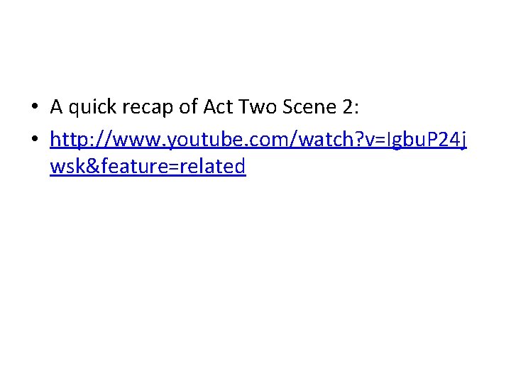  • A quick recap of Act Two Scene 2: • http: //www. youtube.