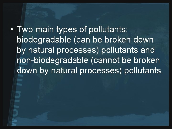  • Two main types of pollutants: biodegradable (can be broken down by natural