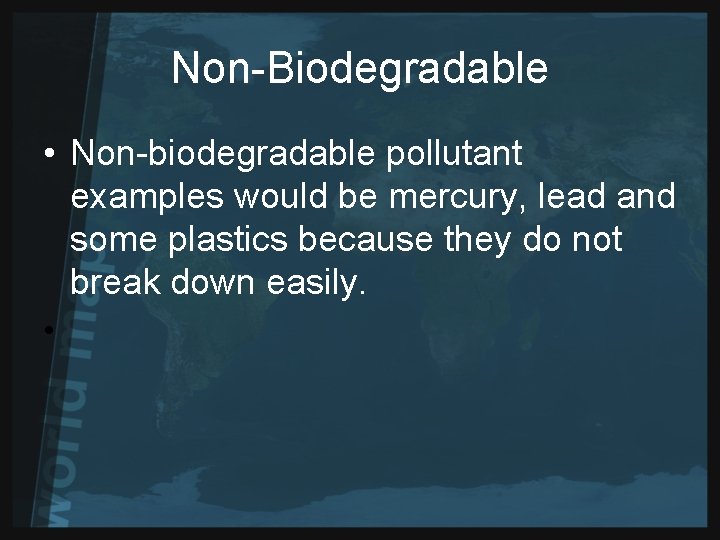 Non-Biodegradable • Non-biodegradable pollutant examples would be mercury, lead and some plastics because they