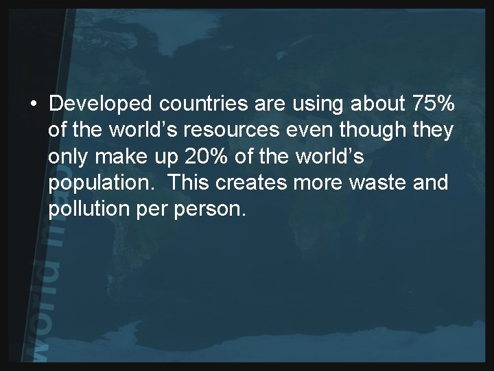  • Developed countries are using about 75% of the world’s resources even though