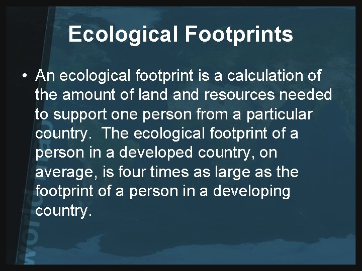 Ecological Footprints • An ecological footprint is a calculation of the amount of land