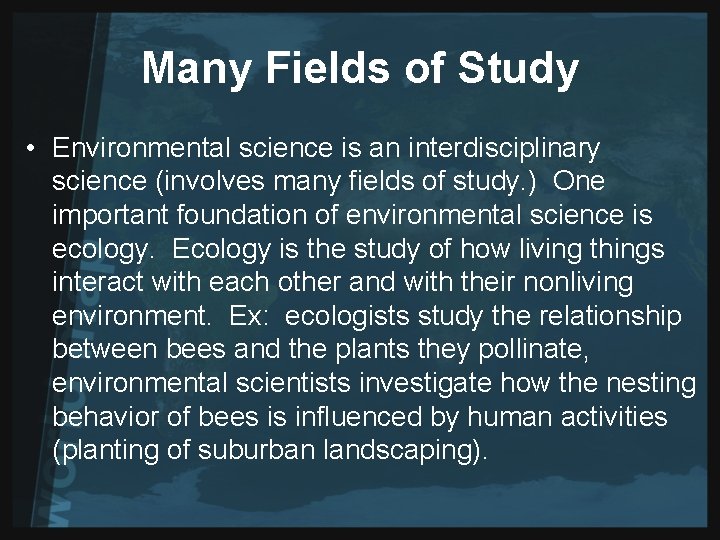 Many Fields of Study • Environmental science is an interdisciplinary science (involves many fields
