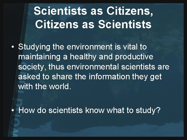 Scientists as Citizens, Citizens as Scientists • Studying the environment is vital to maintaining