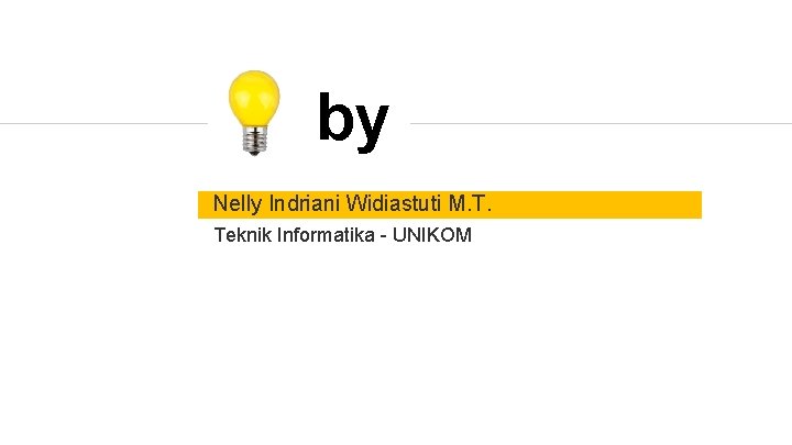 by Nelly Indriani Widiastuti M. T. Teknik Informatika - UNIKOM 